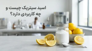 اسید سیتریک چیست؟ بررسی کاربردها، تفاوت انواع و نکات ایمنی